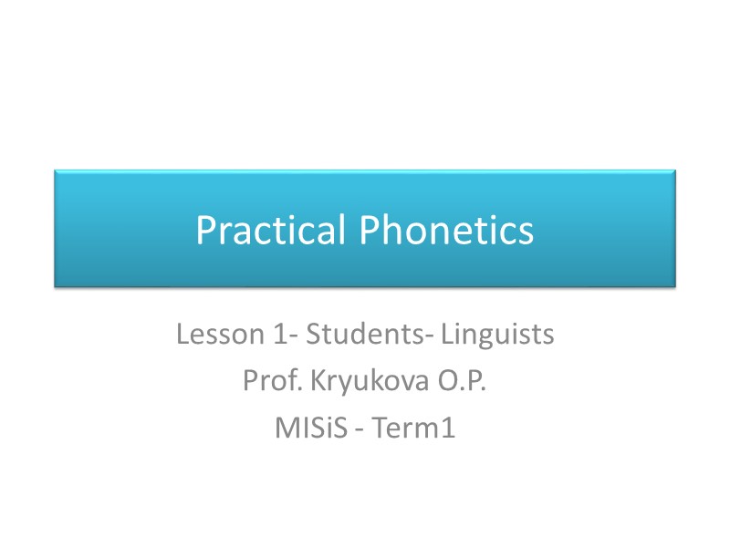 Practical Phonetics  Lesson 1- Students- Linguists   Prof. Kryukova O.P.  MISiS